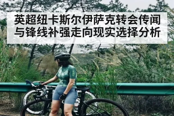 英超纽卡斯尔伊萨克转会传闻与锋线补强走向现实选择分析 - c7c7
