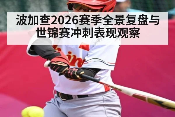 波加查2026赛季全景复盘与世锦赛冲刺表现观察 - c7c7