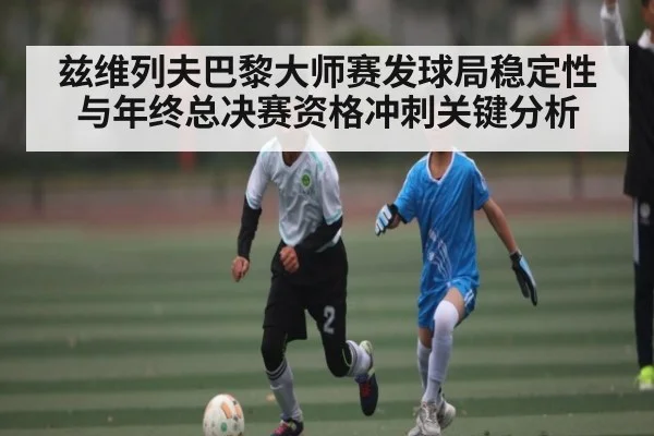 兹维列夫巴黎大师赛发球局稳定性与年终总决赛资格冲刺关键分析 - c7c7