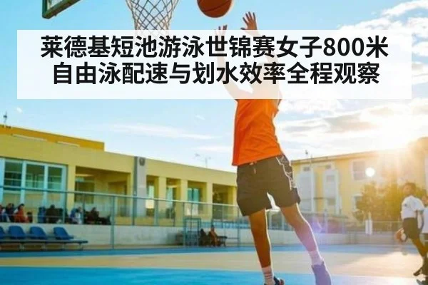 莱德基短池游泳世锦赛女子800米自由泳配速与划水效率全程观察 - c7c7